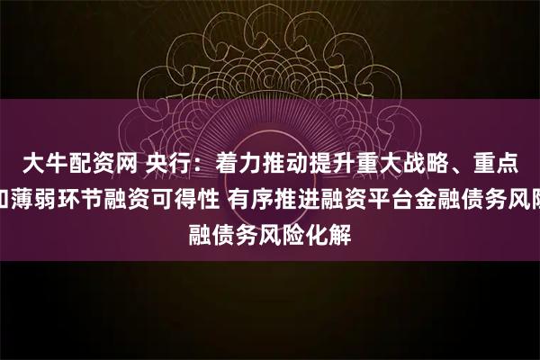 大牛配资网 央行：着力推动提升重大战略、重点领域和薄弱环节融资可得性 有序推进融资平台金融债务风险化解