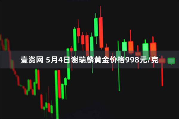 壹资网 5月4日谢瑞麟黄金价格998元/克