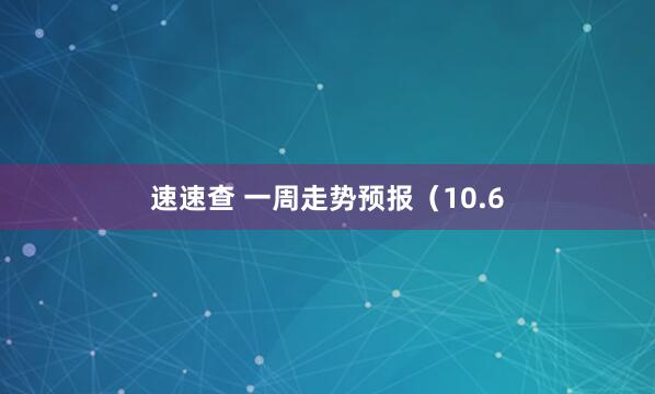 速速查 一周走势预报（10.6