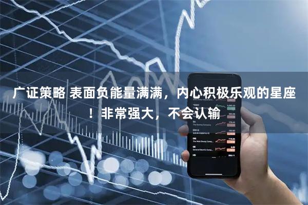 广证策略 表面负能量满满，内心积极乐观的星座！非常强大，不会认输