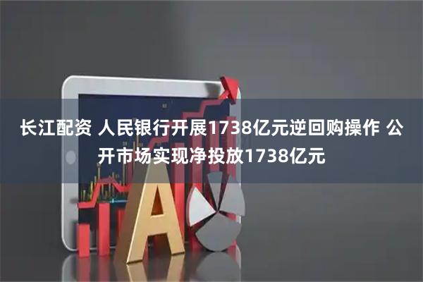 长江配资 人民银行开展1738亿元逆回购操作 公开市场实现净投放1738亿元