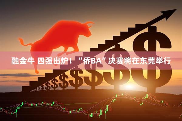 融金牛 四强出炉！“侨BA”决赛将在东莞举行