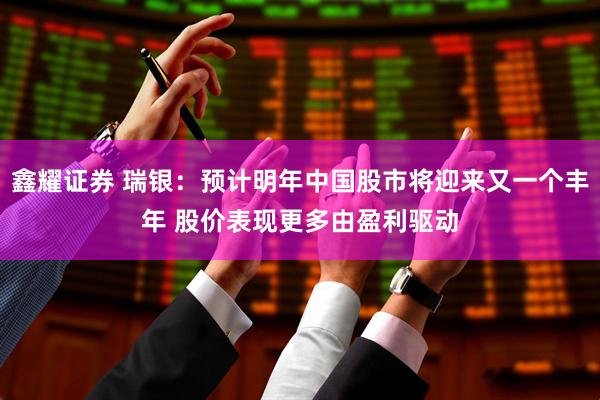 鑫耀证券 瑞银：预计明年中国股市将迎来又一个丰年 股价表现更多由盈利驱动