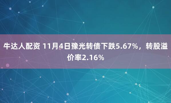 牛达人配资 11月4日豫光转债下跌5.67%，转股溢价率2.16%