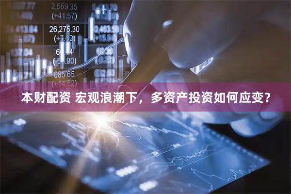 本财配资 宏观浪潮下，多资产投资如何应变？
