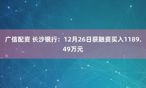 广信配资 长沙银行：12月26日获融资买入1189.49万元