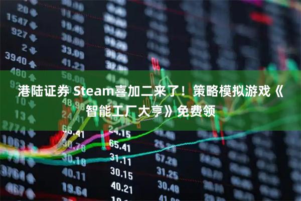 港陆证券 Steam喜加二来了！策略模拟游戏《智能工厂大亨》免费领