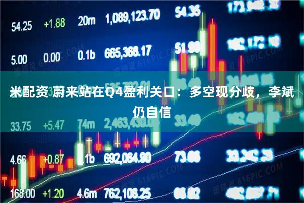 米配资 蔚来站在Q4盈利关口：多空现分歧，李斌仍自信