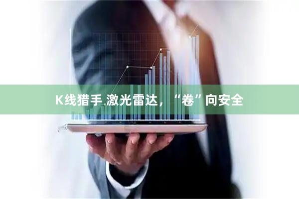 K线猎手 激光雷达，“卷”向安全