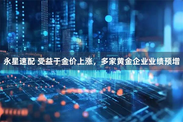 永星速配 受益于金价上涨，多家黄金企业业绩预增