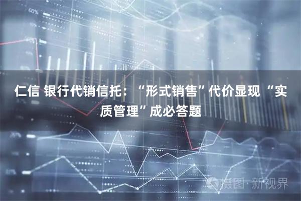 仁信 银行代销信托：“形式销售”代价显现 “实质管理”成必答题
