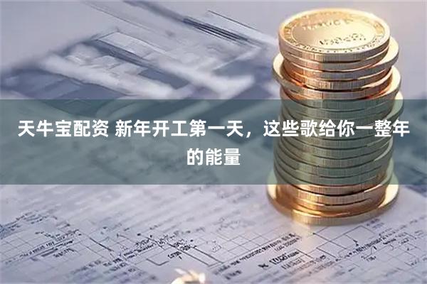天牛宝配资 新年开工第一天，这些歌给你一整年的能量