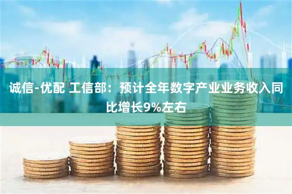 诚信-优配 工信部：预计全年数字产业业务收入同比增长9%左右