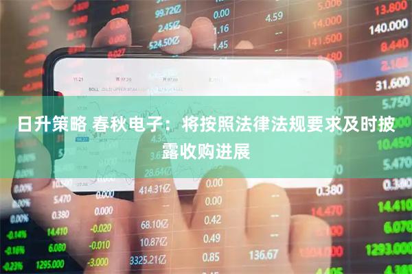 日升策略 春秋电子：将按照法律法规要求及时披露收购进展