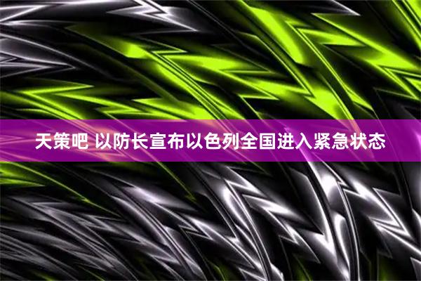 天策吧 以防长宣布以色列全国进入紧急状态