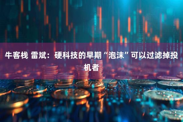 牛客栈 雷斌：硬科技的早期“泡沫”可以过滤掉投机者