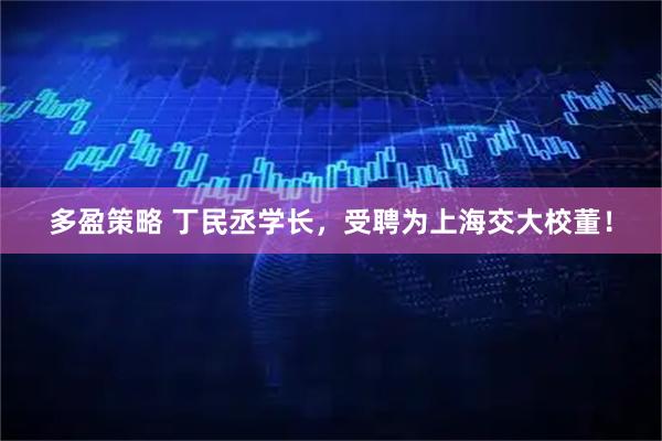 多盈策略 丁民丞学长，受聘为上海交大校董！