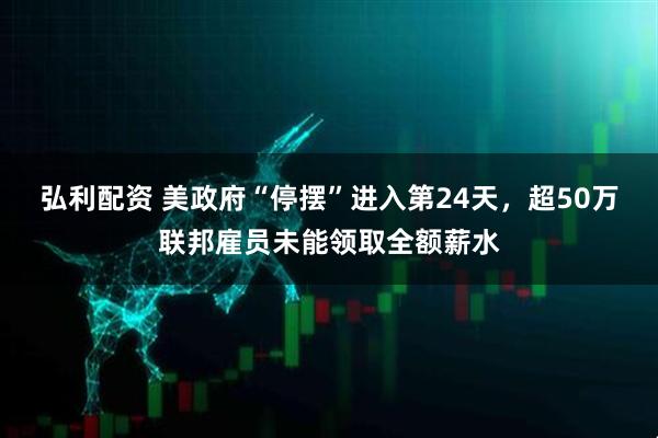 弘利配资 美政府“停摆”进入第24天，超50万联邦雇员未能领取全额薪水