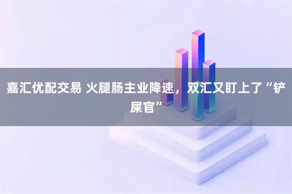 嘉汇优配交易 火腿肠主业降速，双汇又盯上了“铲屎官”