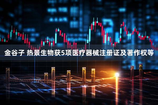 金谷子 热景生物获5项医疗器械注册证及著作权等